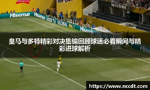 皇马与多特精彩对决集锦回顾球迷必看瞬间与精彩进球解析