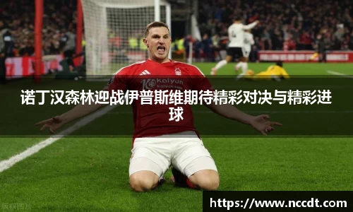 诺丁汉森林迎战伊普斯维期待精彩对决与精彩进球