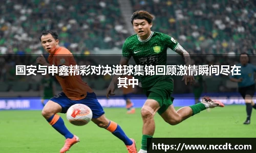 国安与申鑫精彩对决进球集锦回顾激情瞬间尽在其中